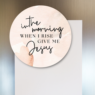 In The Morning When I Rise Give Me Jesus Fridge Magnet